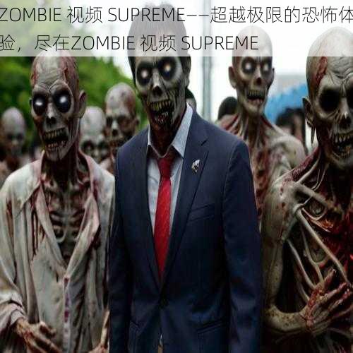 ZOMBIE 视频 SUPREME——超越极限的恐怖体验，尽在ZOMBIE 视频 SUPREME