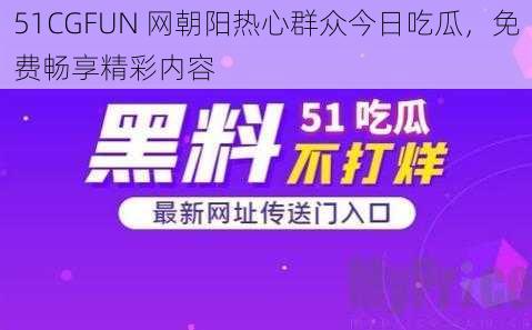 51CGFUN 网朝阳热心群众今日吃瓜，免费畅享精彩内容