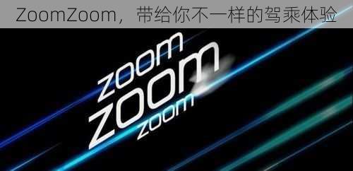 ZoomZoom，带给你不一样的驾乘体验