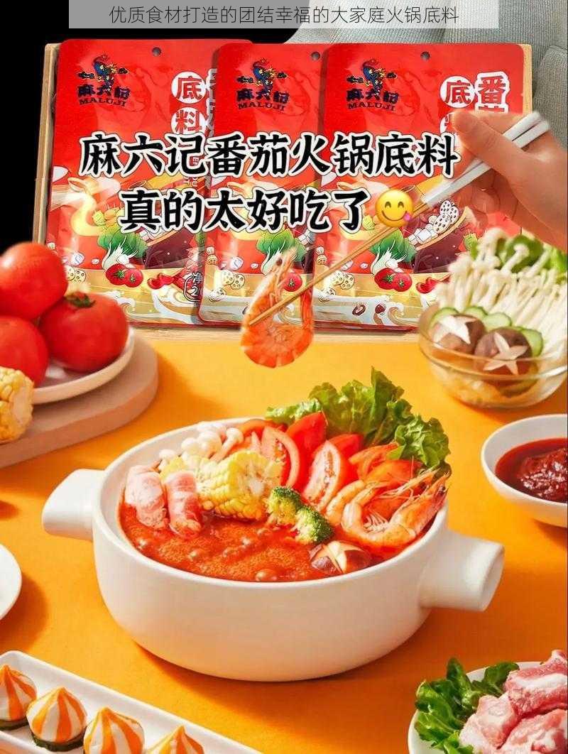 优质食材打造的团结幸福的大家庭火锅底料