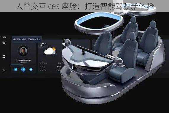 人曾交互 ces 座舱：打造智能驾驶新体验