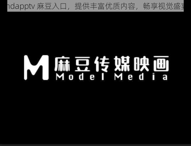 mdapptv 麻豆入口，提供丰富优质内容，畅享视觉盛宴