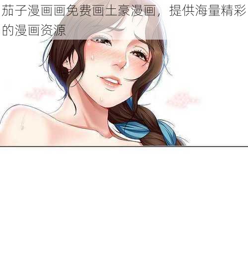 茄子漫画画免费画土豪漫画，提供海量精彩的漫画资源