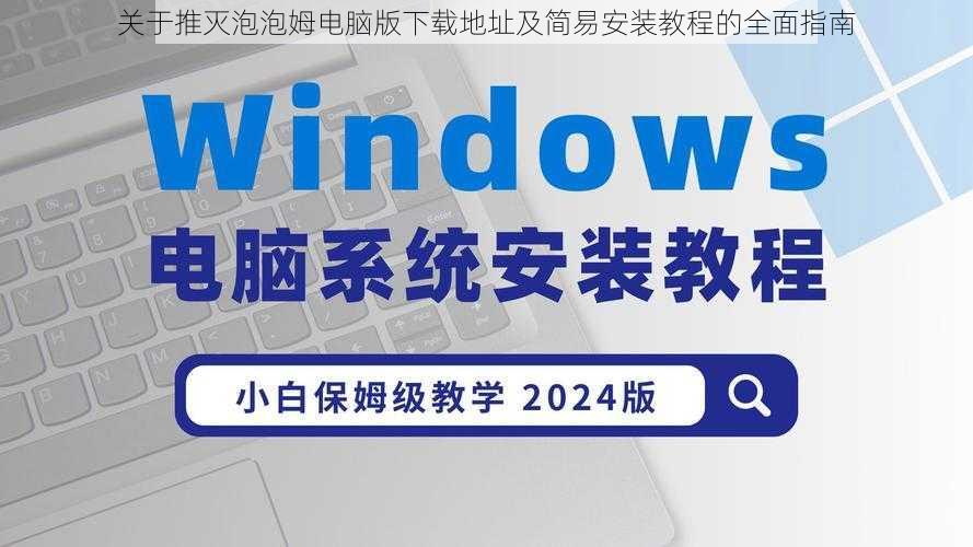 关于推灭泡泡姆电脑版下载地址及简易安装教程的全面指南