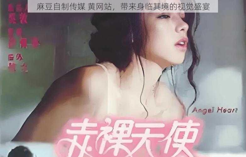 麻豆自制传媒 黄网站，带来身临其境的视觉盛宴