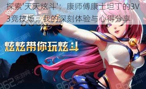 探索'天天炫斗'：康师傅康士坦丁的3V3竞技场，我的深刻体验与心得分享