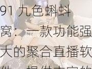 91 九色蝌蚪窝：一款功能强大的聚合直播软件，提供丰富的直播内容和个性化互动体验