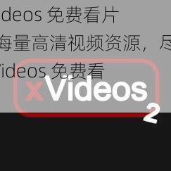 XVideos 免费看片，海量高清视频资源，尽在 XVideos 免费看片