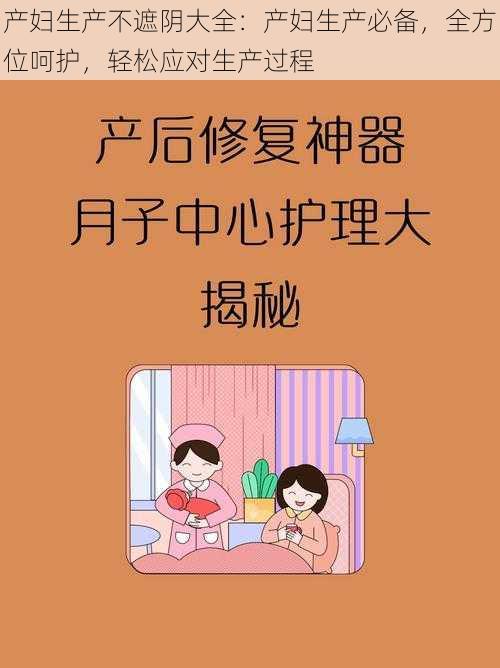 产妇生产不遮阴大全：产妇生产必备，全方位呵护，轻松应对生产过程