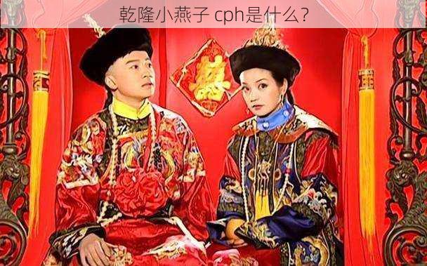 乾隆小燕子 cph是什么？