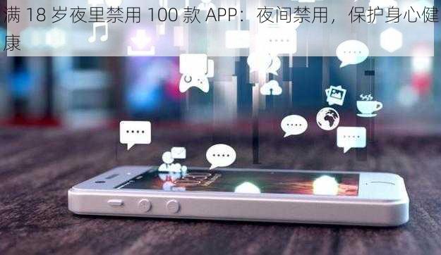 满 18 岁夜里禁用 100 款 APP：夜间禁用，保护身心健康