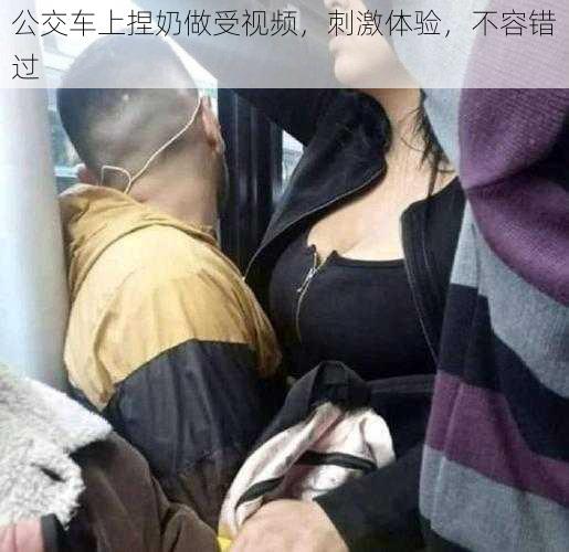 公交车上捏奶做受视频，刺激体验，不容错过