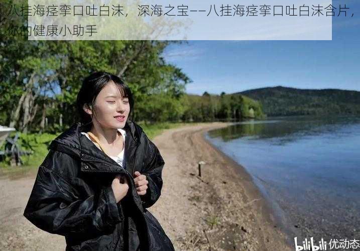 八挂海痉挛口吐白沫，深海之宝——八挂海痉挛口吐白沫含片，你的健康小助手